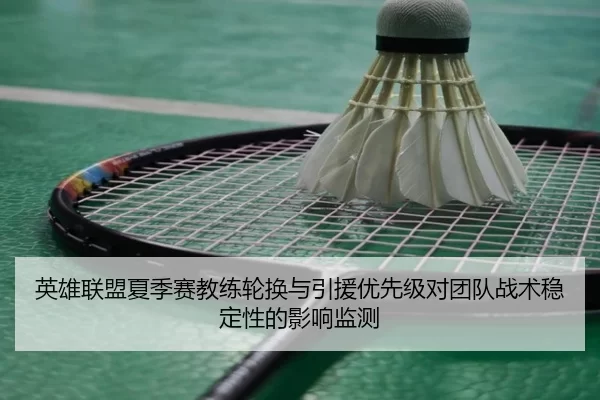 英雄联盟夏季赛教练轮换与引援优先级对团队战术稳定性的影响监测