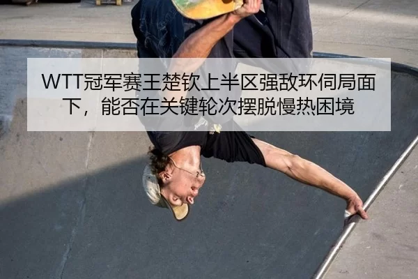 WTT冠军赛王楚钦上半区强敌环伺局面下，能否在关键轮次摆脱慢热困境 - Kering