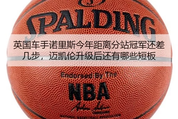 英国车手诺里斯今年距离分站冠军还差几步，迈凯伦升级后还有哪些短板 - Kering